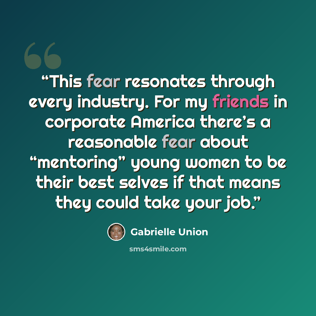 “This fear resonates through every industry. For my friends in corporate America there’s a reasonable fear about “mentoring” young women to be their best selves if that means they could take your job.” quote by Gabrielle Union