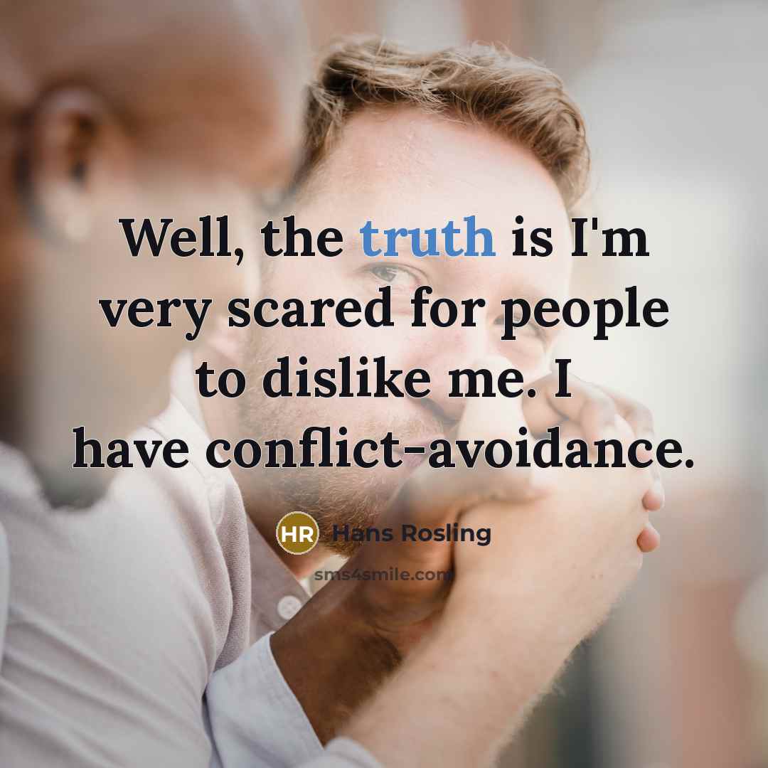 “Well, the truth is I'm very scared for people to dislike me. I have conflict-avoidance.” quote by Hans Rosling