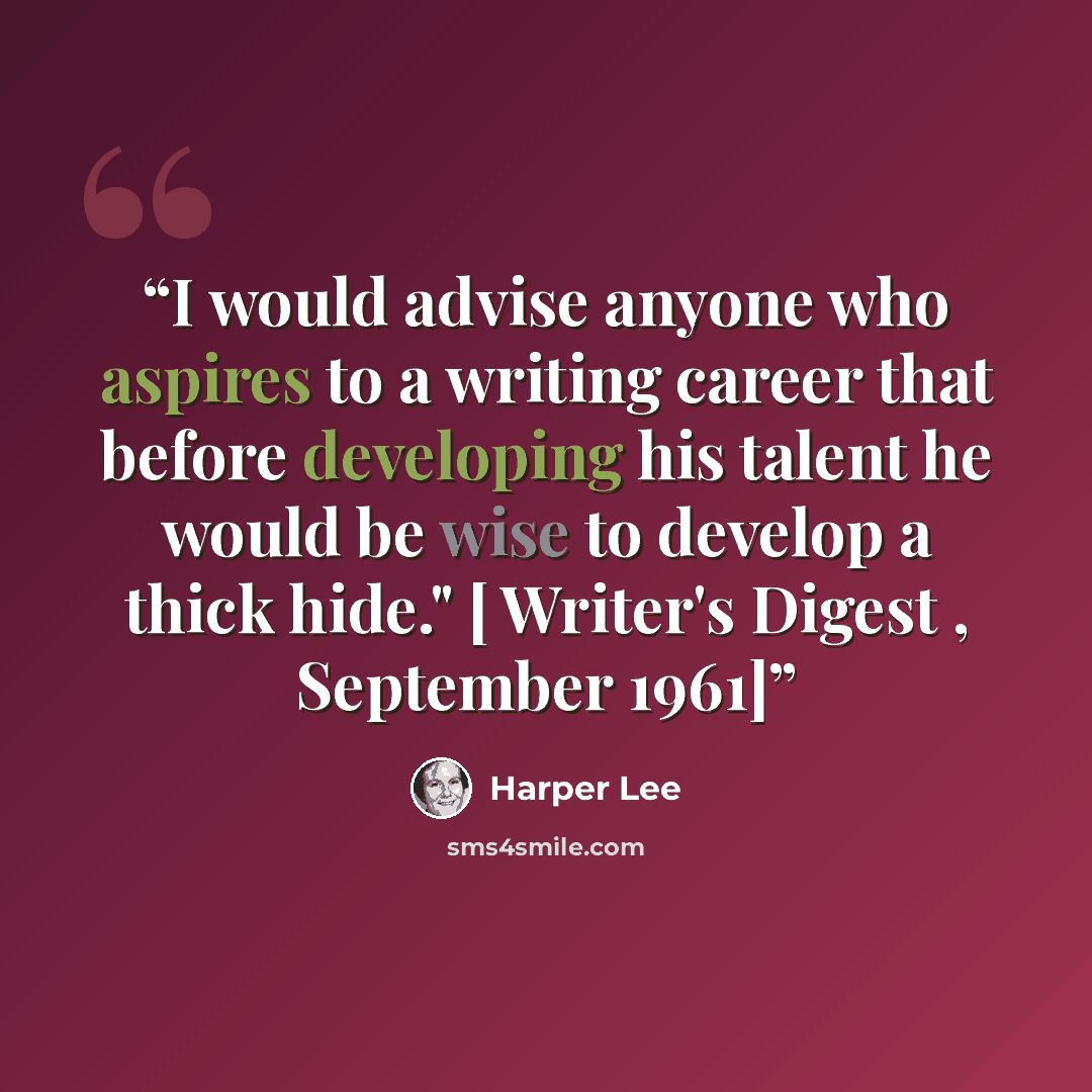 “I would advise anyone who aspires to a writing career that before developing his talent he would be wise to develop a thick hide." [ Writer's Digest , September 1961]” quote by Harper Lee