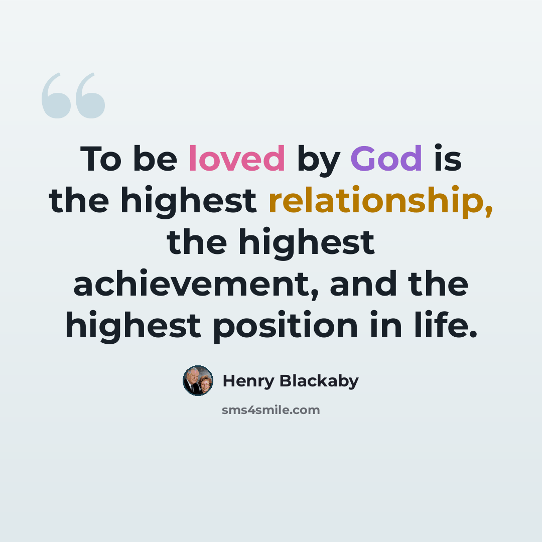 “To be loved by God is the highest relationship, the highest achievement, and the highest position in life.” quote by Henry Blackaby