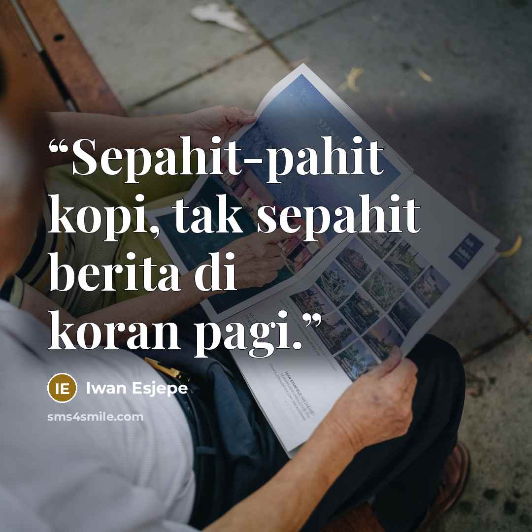 “Sepahit-pahit kopi, tak sepahit berita di koran pagi.” quote by Iwan Esjepe