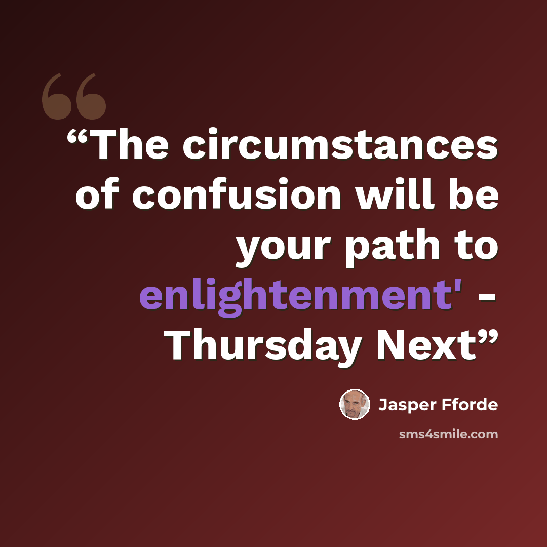 “The circumstances of confusion will be your path to enlightenment' - Thursday Next” quote by Jasper Fforde
