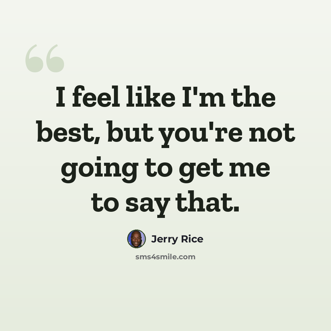 “I feel like I'm the best, but you're not going to get me to say that.” quote by Jerry Rice