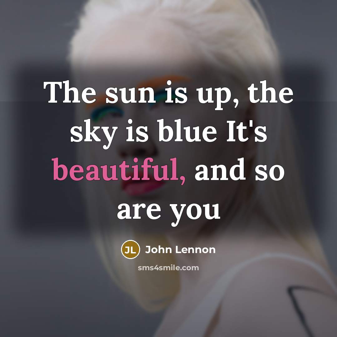 “The sun is up, the sky is blue It's beautiful, and so are you” quote by John Lennon
