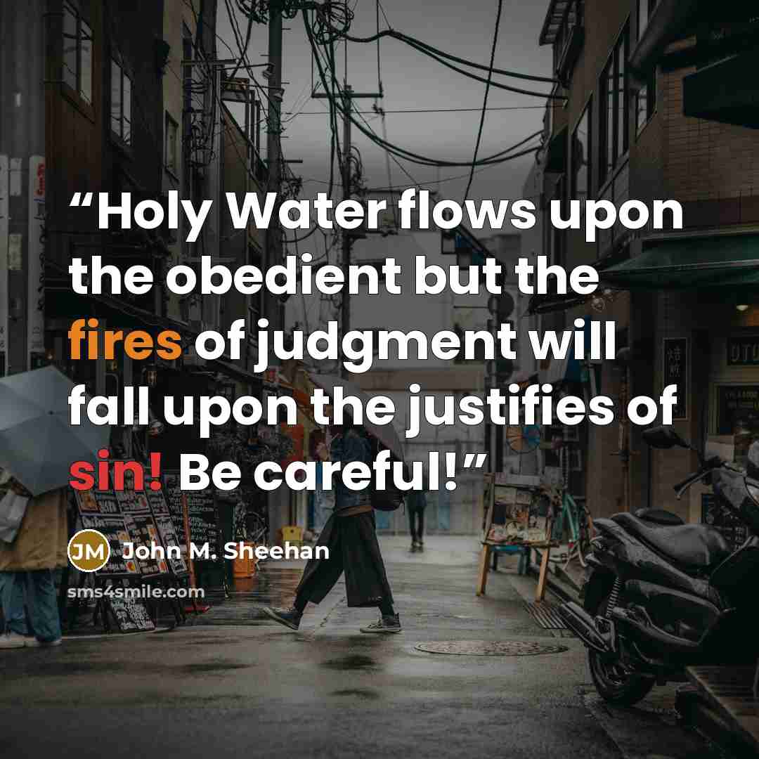 “Holy Water flows upon the obedient but the fires of judgment will fall upon the justifies of sin! Be careful!” quote by John M. Sheehan