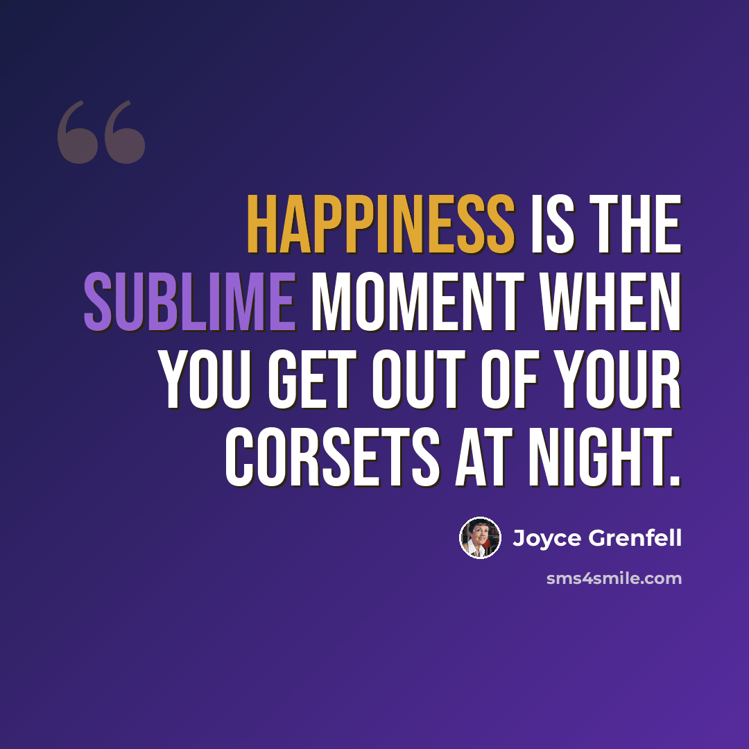 “Happiness is the sublime moment when you get out of your corsets at night.” quote by Joyce Grenfell