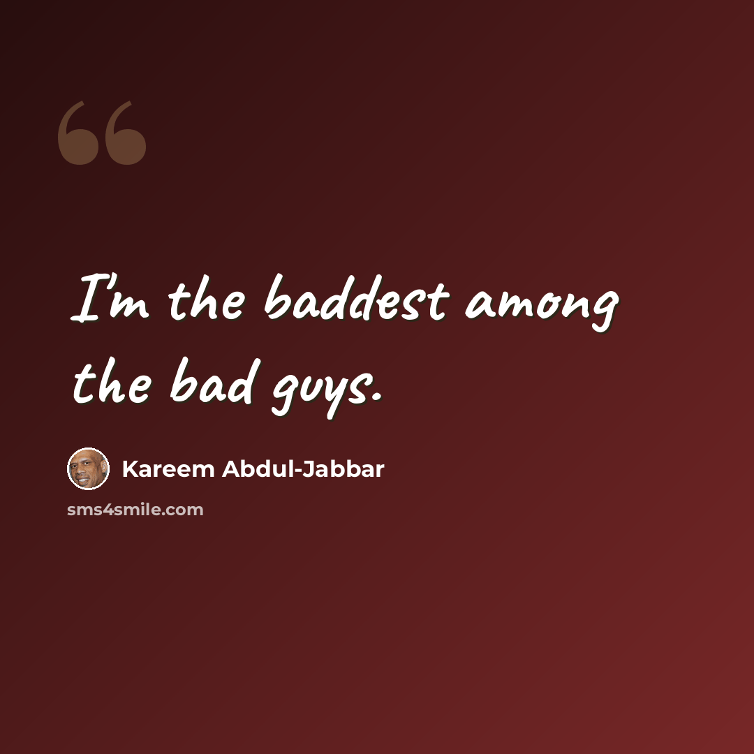 “I'm the baddest among the bad guys.” quote by Kareem Abdul-Jabbar