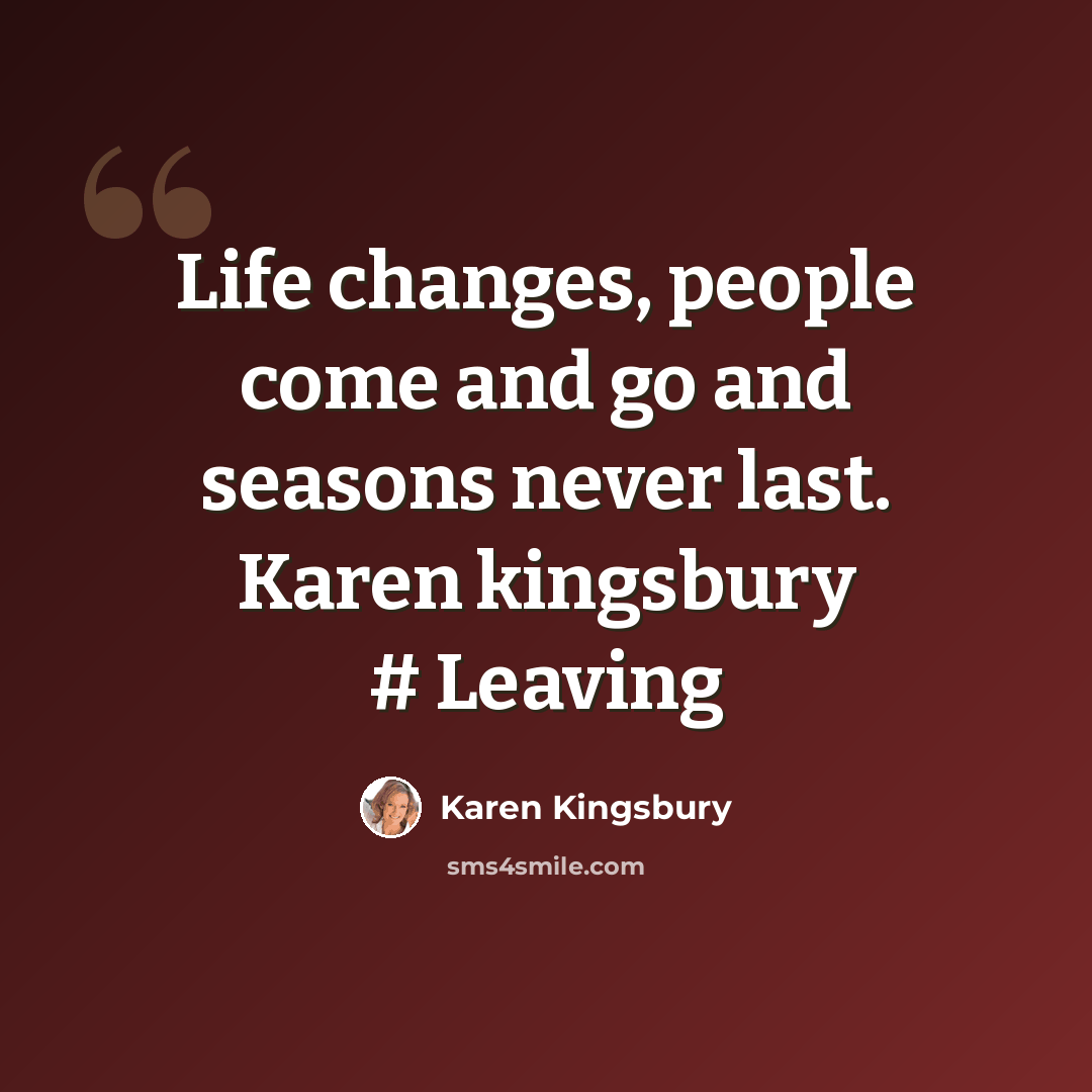 “Life changes, people come and go and seasons never last. Karen kingsbury # Leaving” quote by Karen Kingsbury