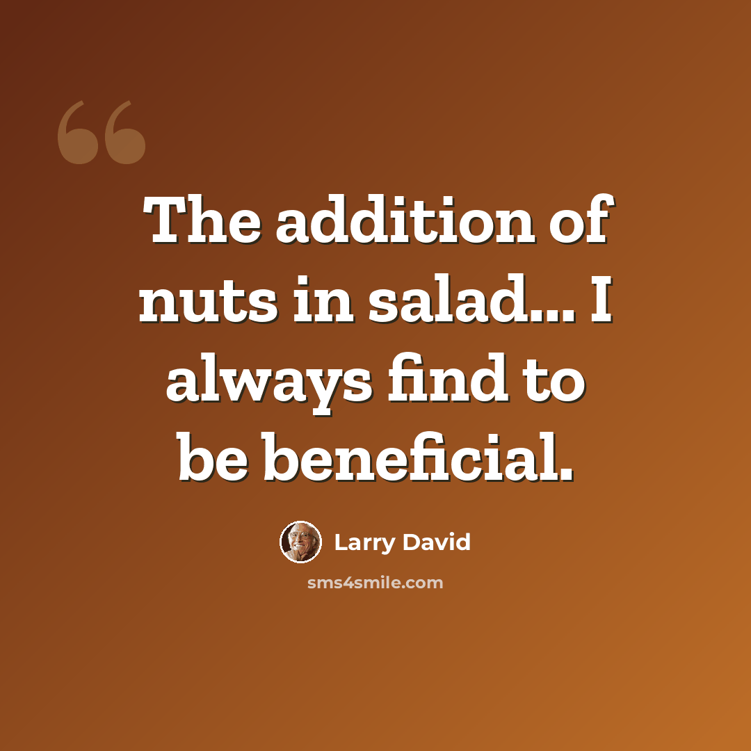 “The addition of nuts in salad... I always find to be beneficial.” quote by Larry David