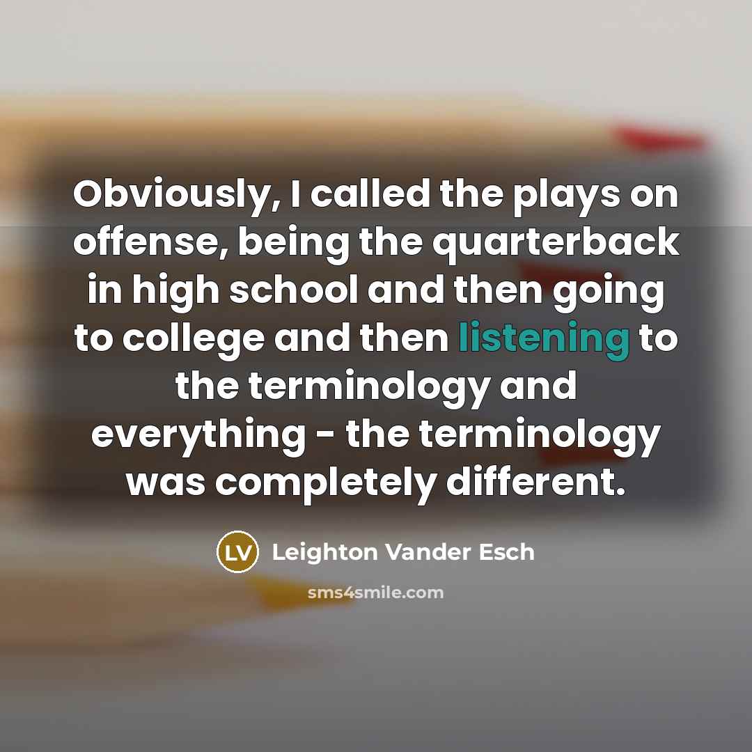 “Obviously, I called the plays on offense, being the quarterback in high school and then going to college and then listening to the terminology and everything - the terminology was completely different.” quote by Leighton Vander Esch