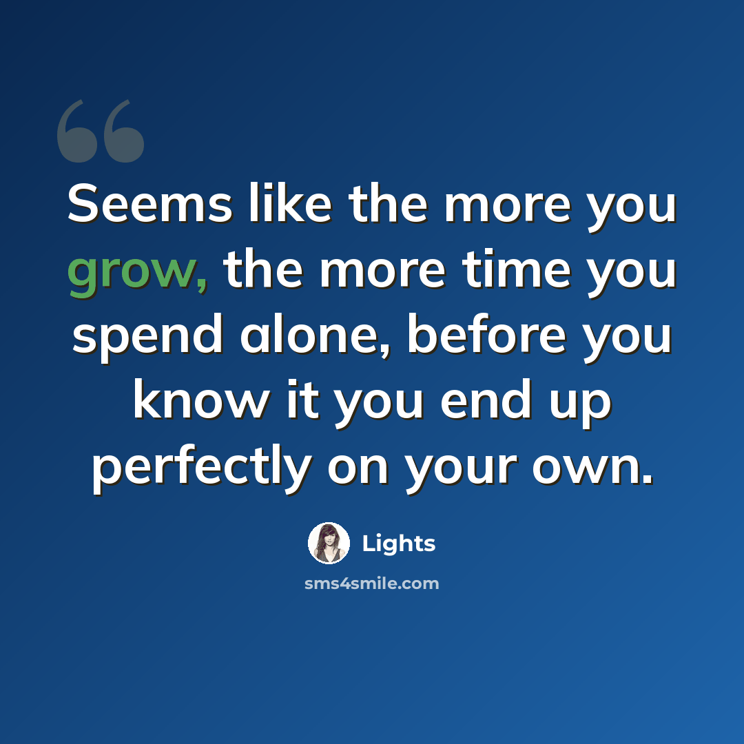 “Seems like the more you grow, the more time you spend alone, before you know it you end up perfectly on your own.” quote by Lights