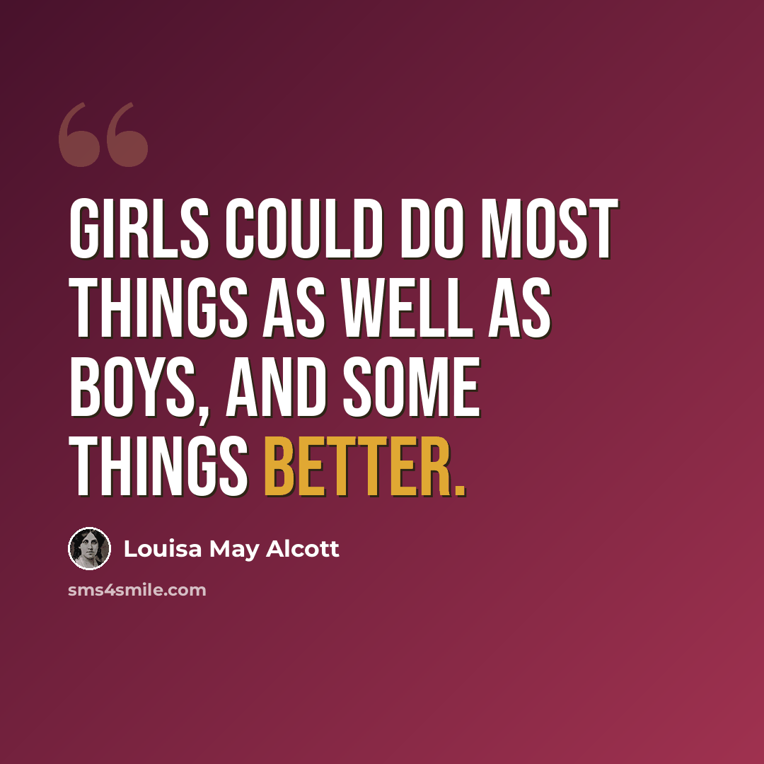 “Girls could do most things as well as boys, and some things better.” quote by Louisa May Alcott