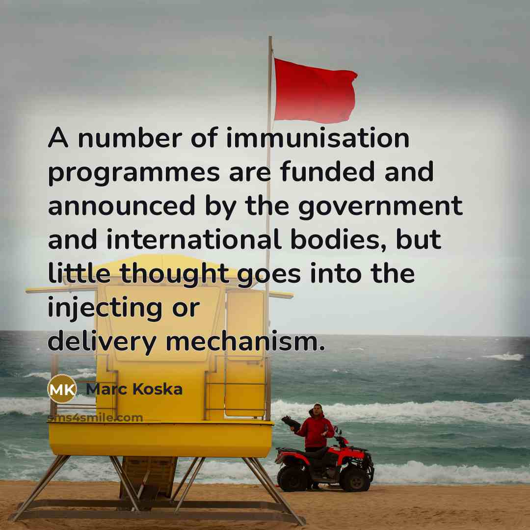 “A number of immunisation programmes are funded and announced by the government and international bodies, but little thought goes into the injecting or delivery mechanism.” quote by Marc Koska