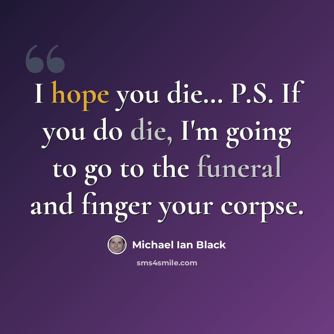 “I hope you die… P.S. If you do die, I'm going to go to the funeral and finger your corpse.” quote by Michael Ian Black
