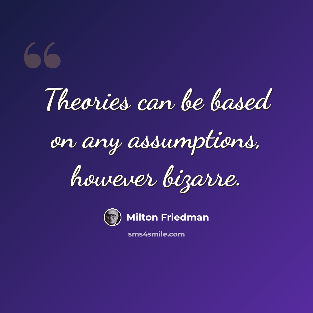“Theories can be based on any assumptions, however bizarre.” quote by Milton Friedman