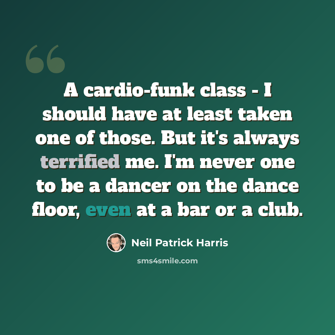 “A cardio-funk class - I should have at least taken one of those. But it's always terrified me. I'm never one to be a dancer on the dance floor, even at a bar or a club.” quote by Neil Patrick Harris