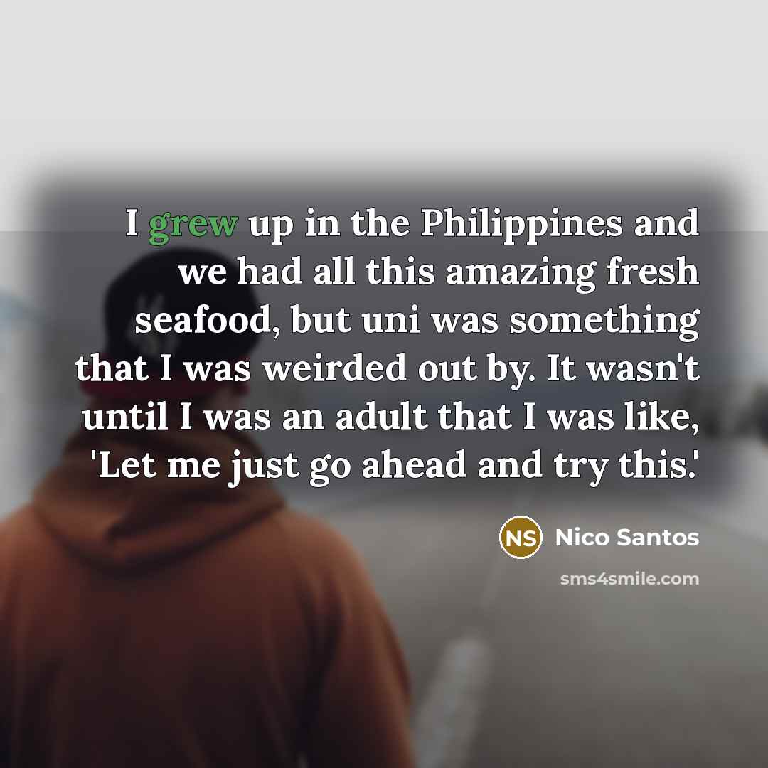 “I grew up in the Philippines and we had all this amazing fresh seafood, but uni was something that I was weirded out by. It wasn't until I was an adult that I was like, 'Let me just go ahead and try this.'” quote by Nico Santos