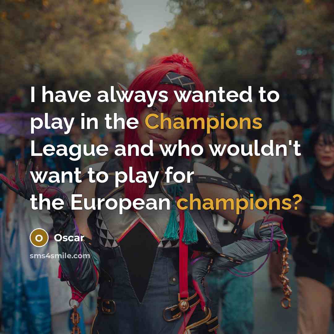 “I have always wanted to play in the Champions League and who wouldn't want to play for the European champions?” quote by Oscar