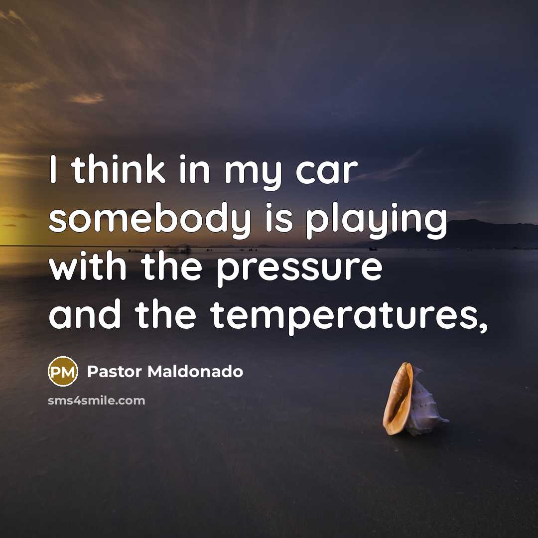 “I think in my car somebody is playing with the pressure and the temperatures,” quote by Pastor Maldonado