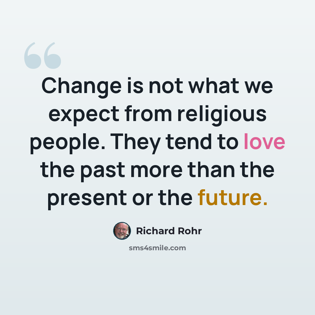 “Change is not what we expect from religious people. They tend to love the past more than the present or the future.” quote by Richard Rohr