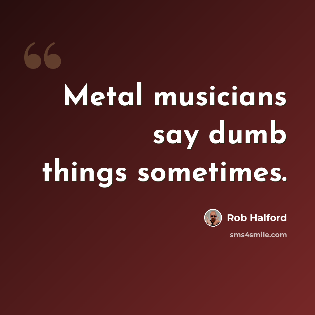 “Metal musicians say dumb things sometimes.” quote by Rob Halford