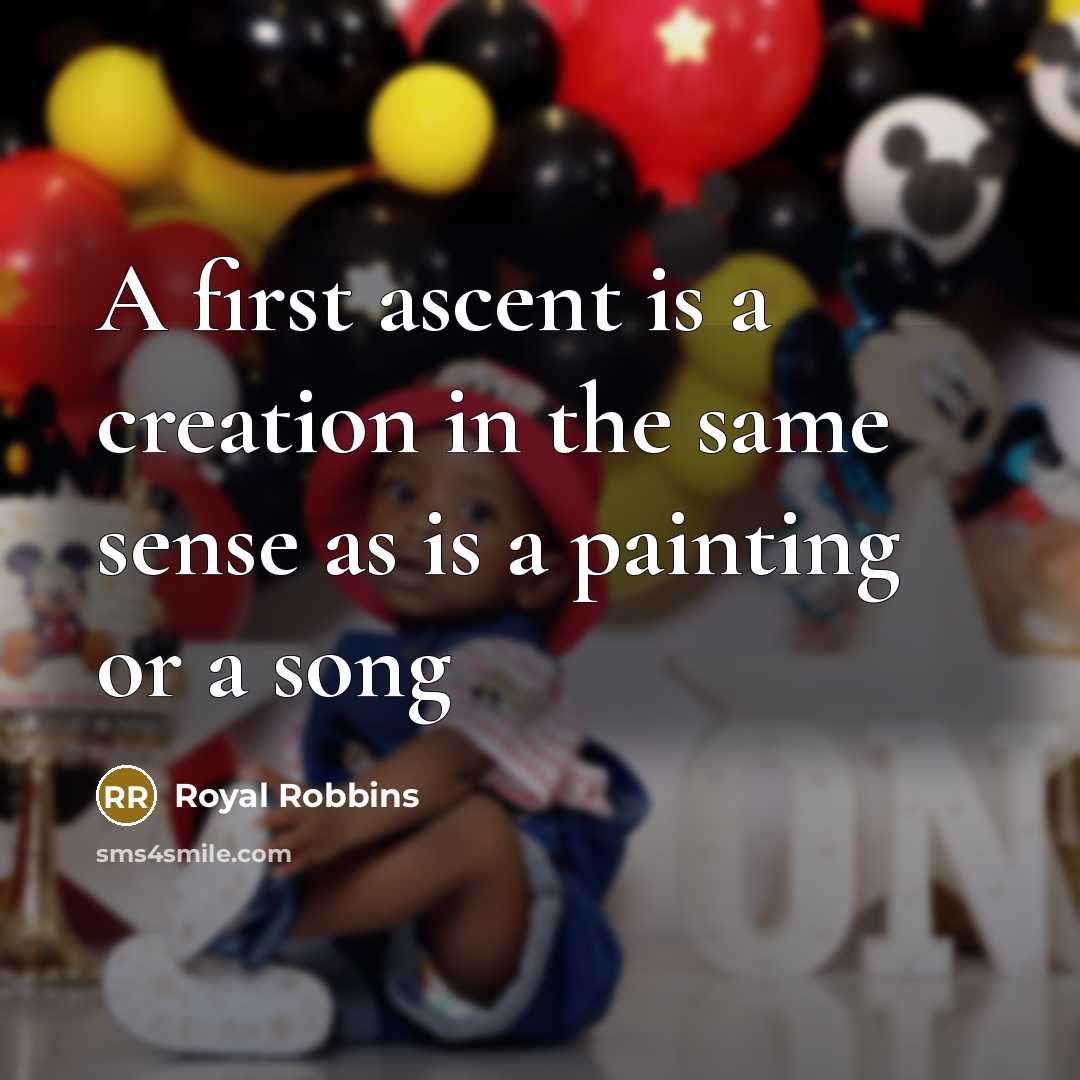 “A first ascent is a creation in the same sense as is a painting or a song” quote by Royal Robbins