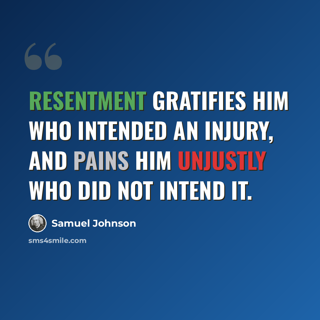 “Resentment gratifies him who intended an injury, and pains him unjustly who did not intend it.” quote by Samuel Johnson