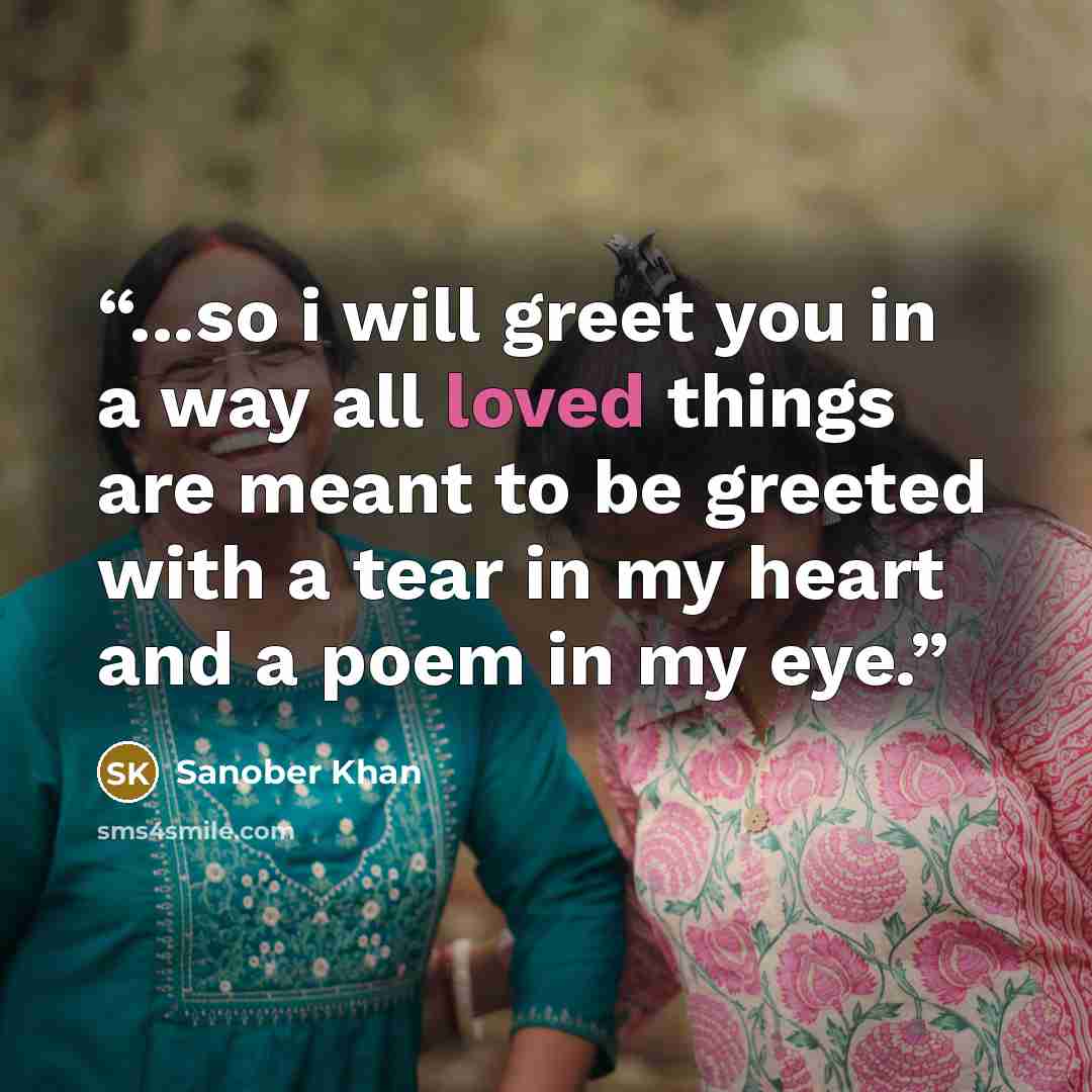 “...so i will greet you in a way all loved things are meant to be greeted with a tear in my heart and a poem in my eye.” quote by Sanober Khan