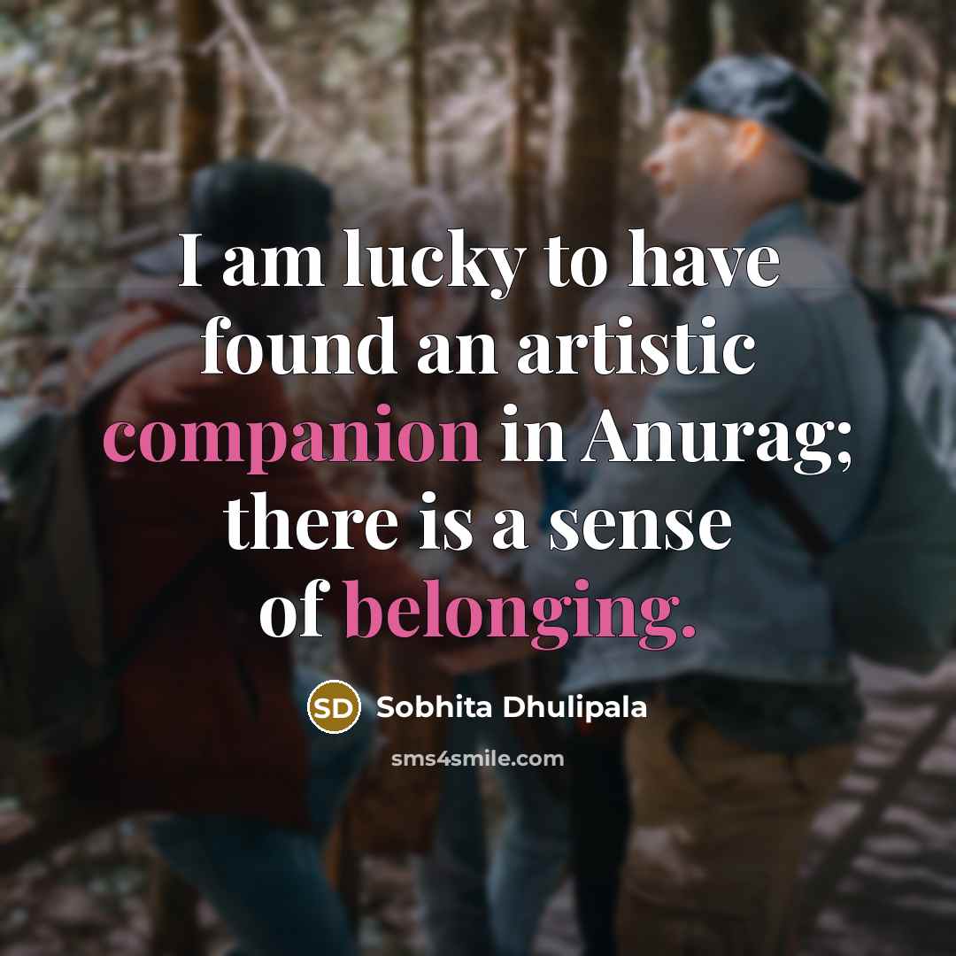 “I am lucky to have found an artistic companion in Anurag; there is a sense of belonging.” quote by Sobhita Dhulipala