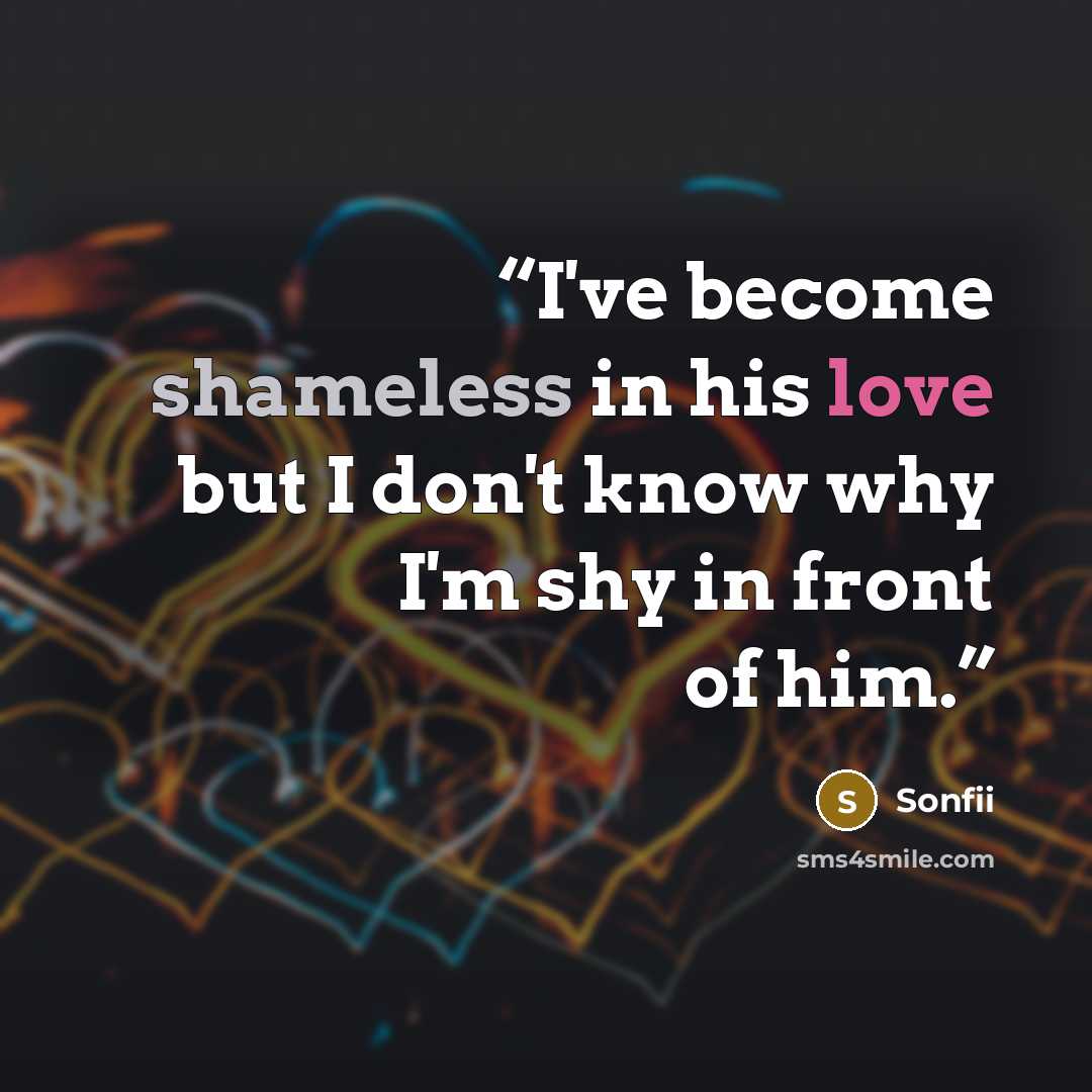 “I've become shameless in his love but I don't know why I'm shy in front of him.” quote by Sonfii