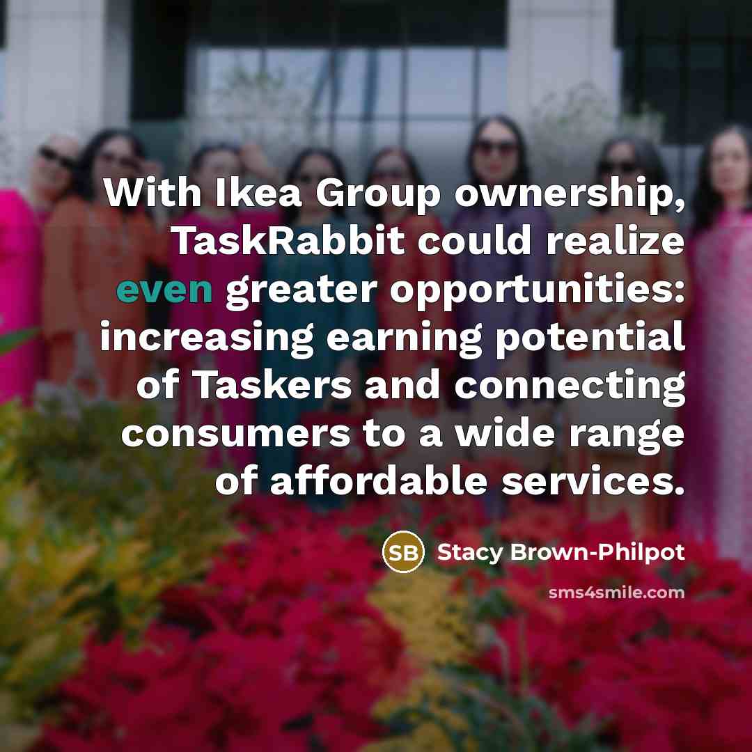 “With Ikea Group ownership, TaskRabbit could realize even greater opportunities: increasing earning potential of Taskers and connecting consumers to a wide range of affordable services.” quote by Stacy Brown-Philpot