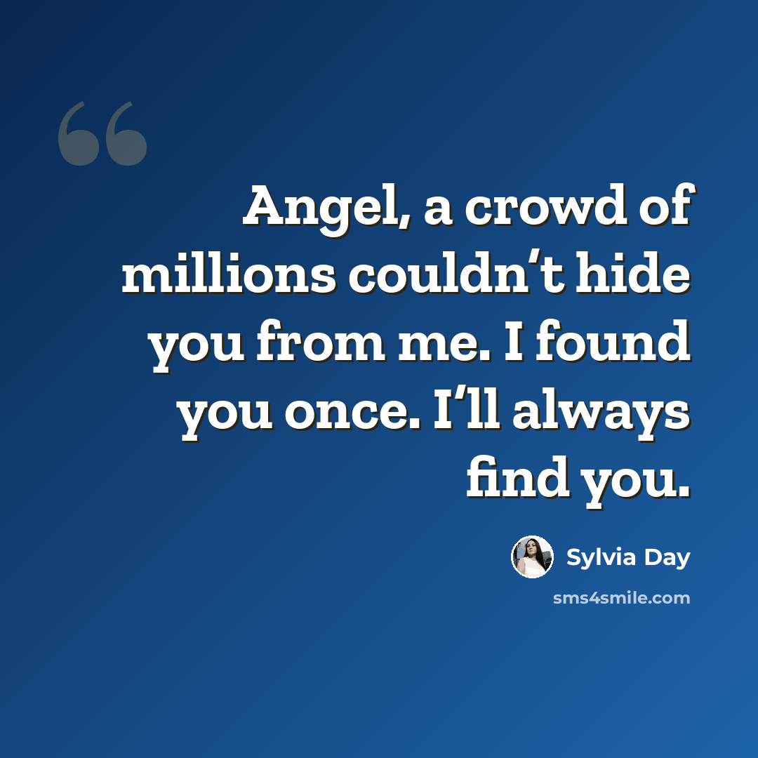 “Angel, a crowd of millions couldn’t hide you from me. I found you once. I’ll always find you.” quote by Sylvia Day