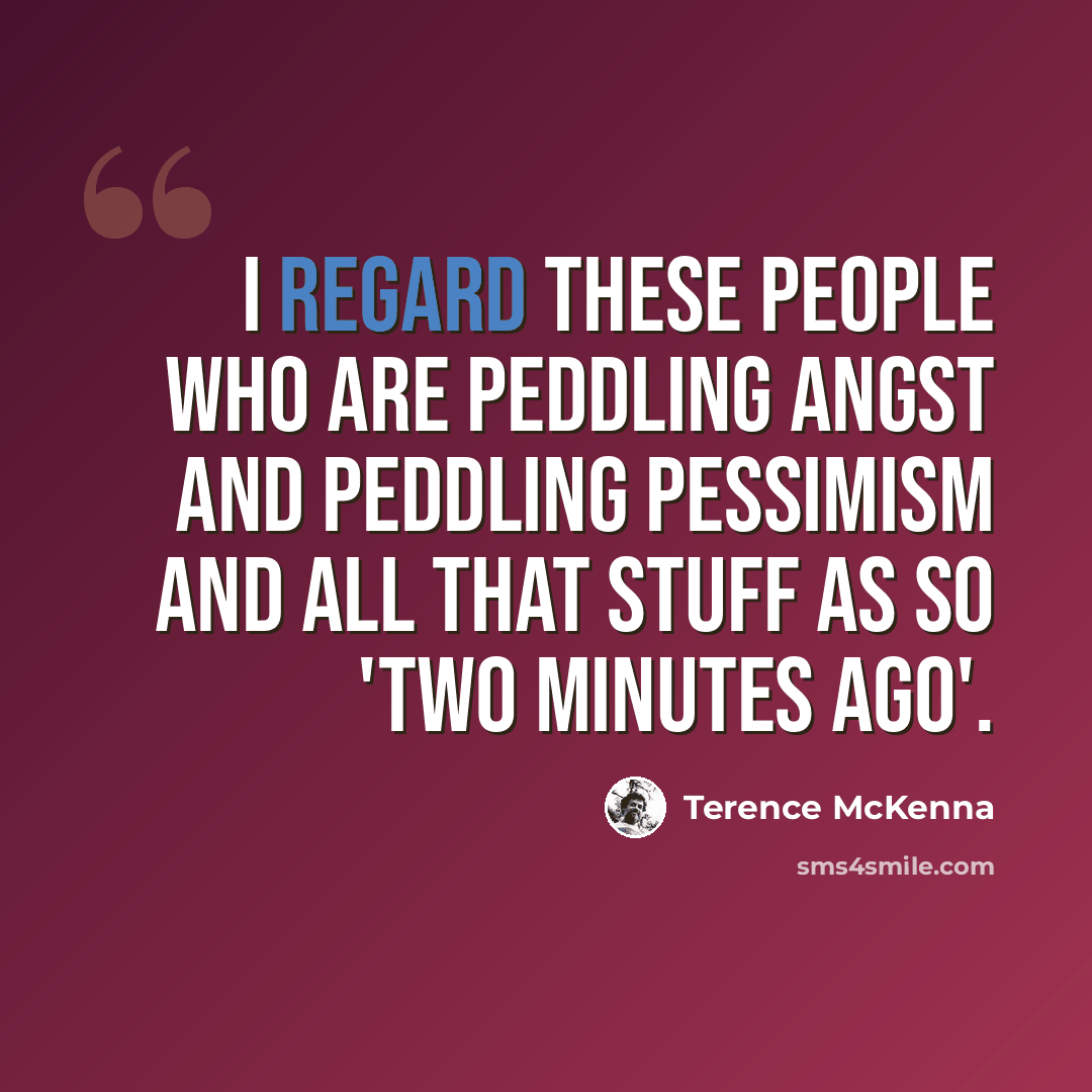 “I regard these people who are peddling angst and peddling pessimism and all that stuff as so 'two minutes ago'.” quote by Terence McKenna