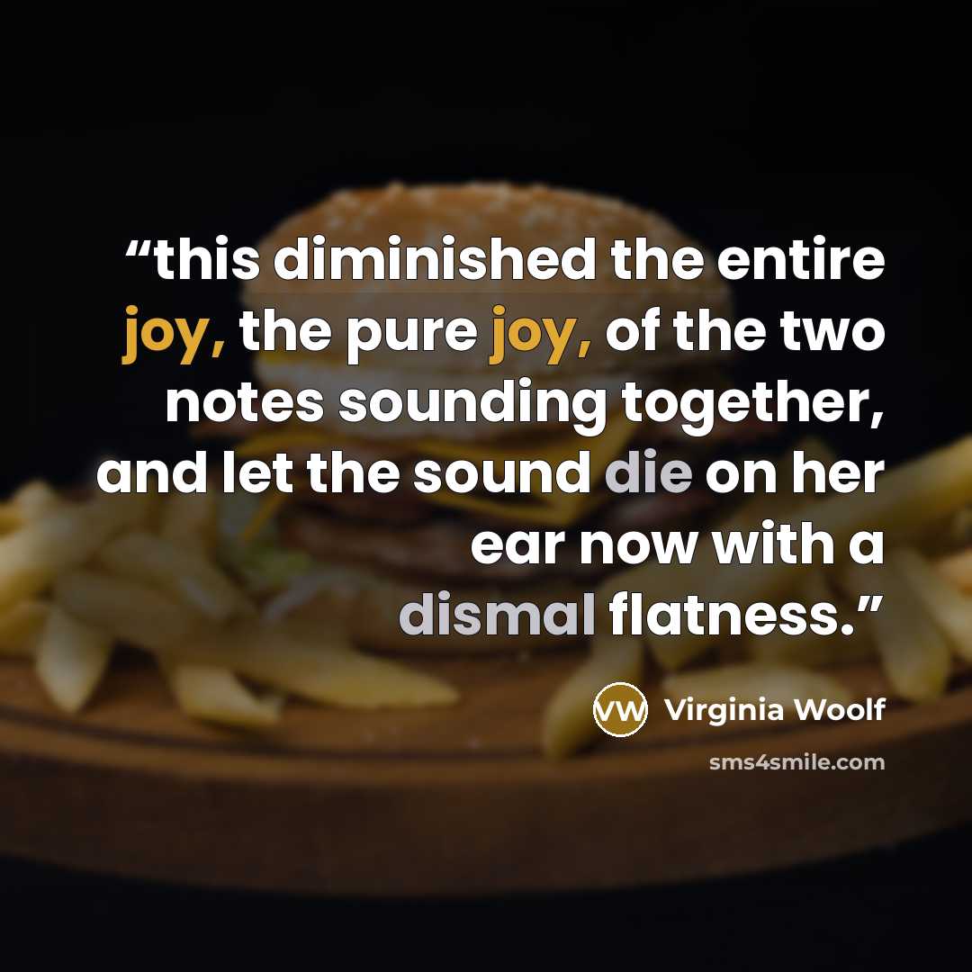 “this diminished the entire joy, the pure joy, of the two notes sounding together, and let the sound die on her ear now with a dismal flatness.” quote by Virginia Woolf