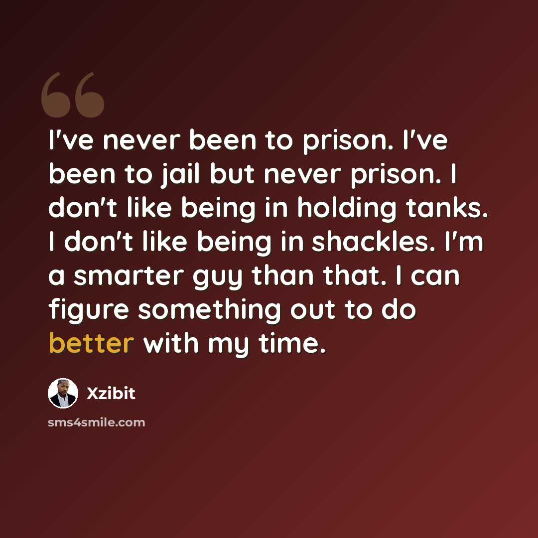 “I've never been to prison. I've been to jail but never prison. I don't like being in holding tanks. I don't like being in shackles. I'm a smarter guy than that. I can figure something out to do better with my time.” quote by Xzibit