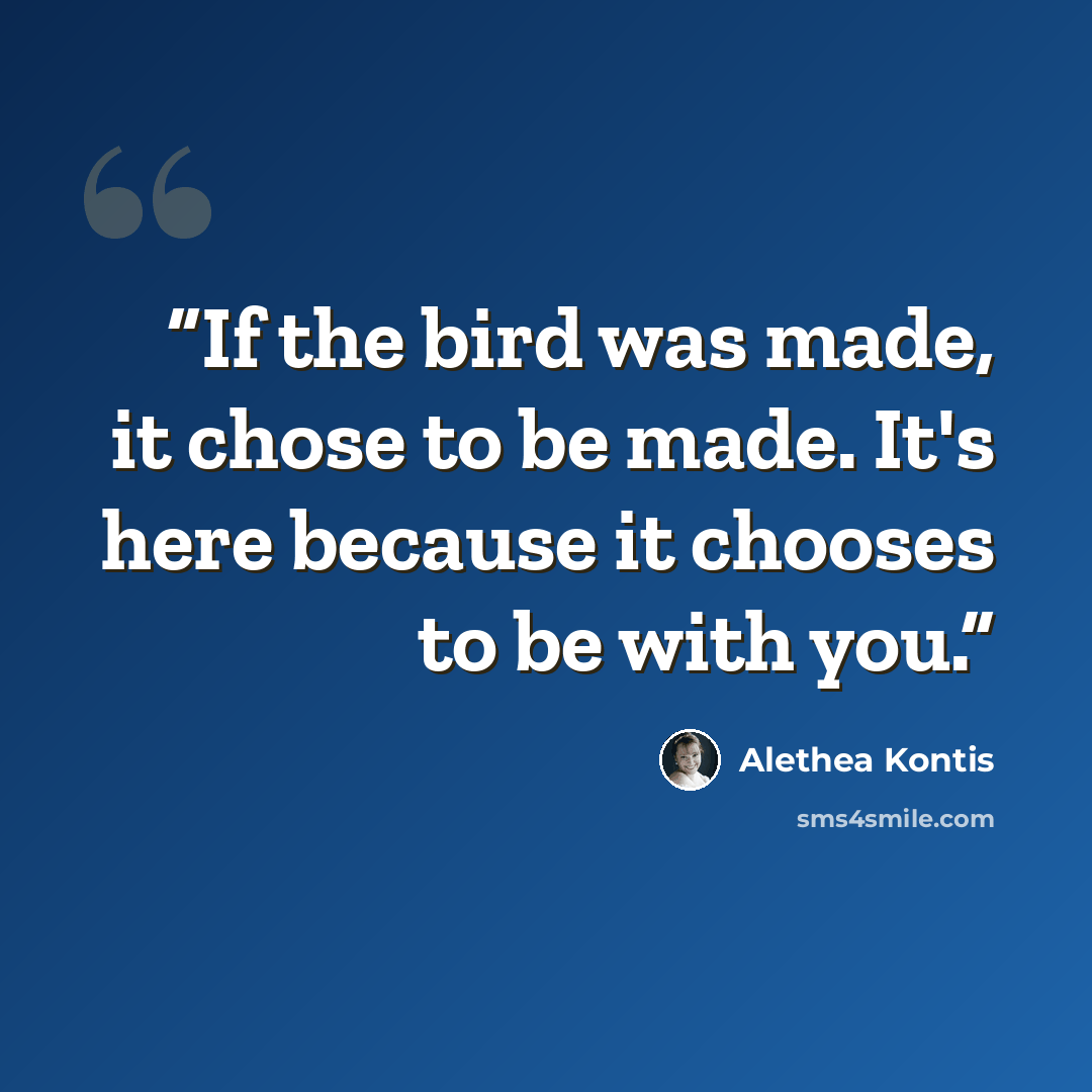 “If the bird was made, it chose to be made. It's here because it chooses to be with you.” quote by Alethea Kontis