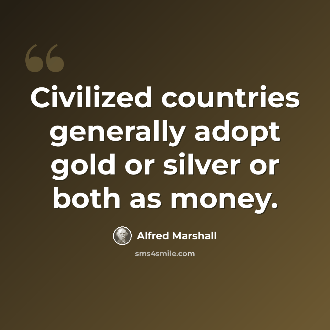 “Civilized countries generally adopt gold or silver or both as money.” quote by Alfred Marshall