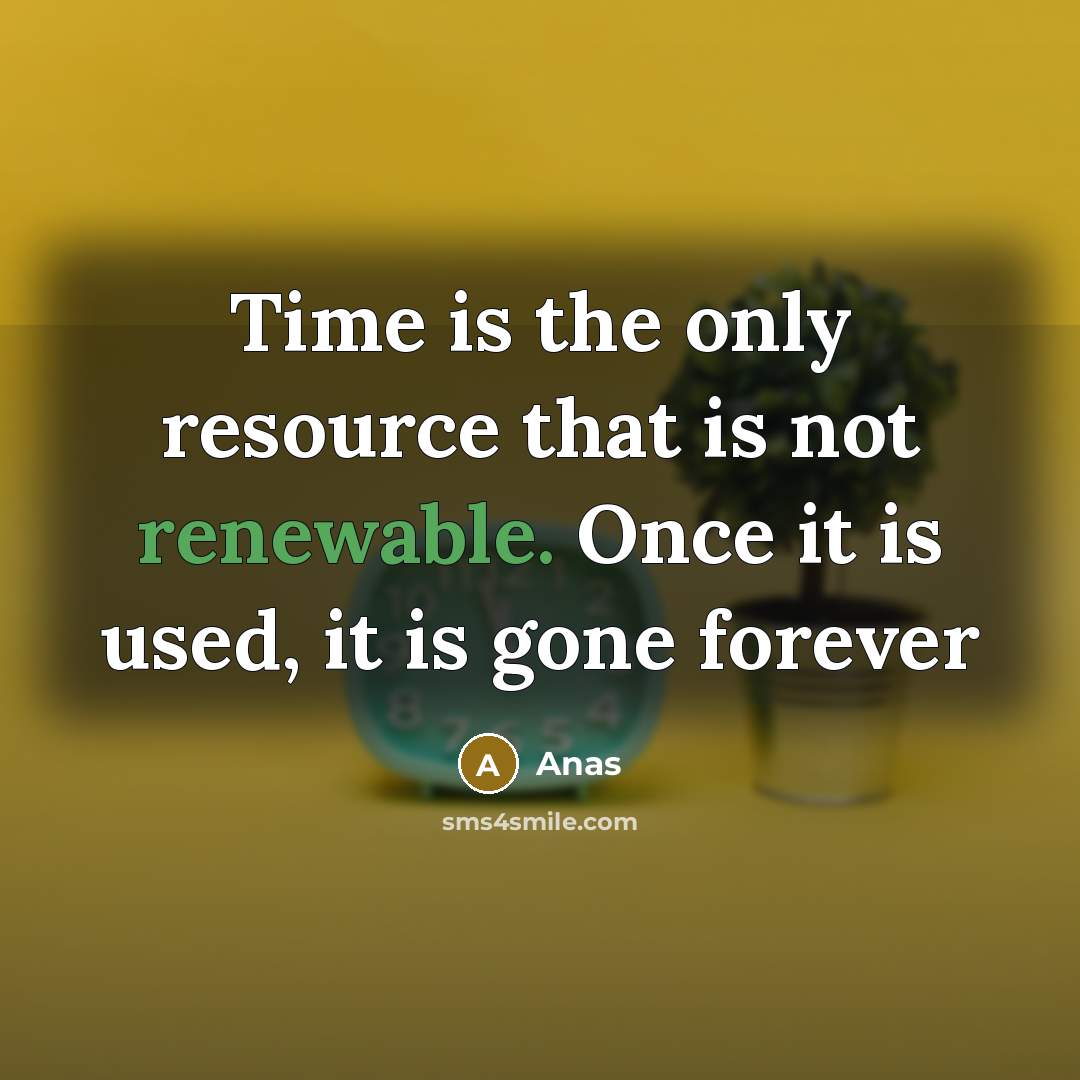 “Time is the only resource that is not renewable. Once it is used, it is gone forever” quote by Anas