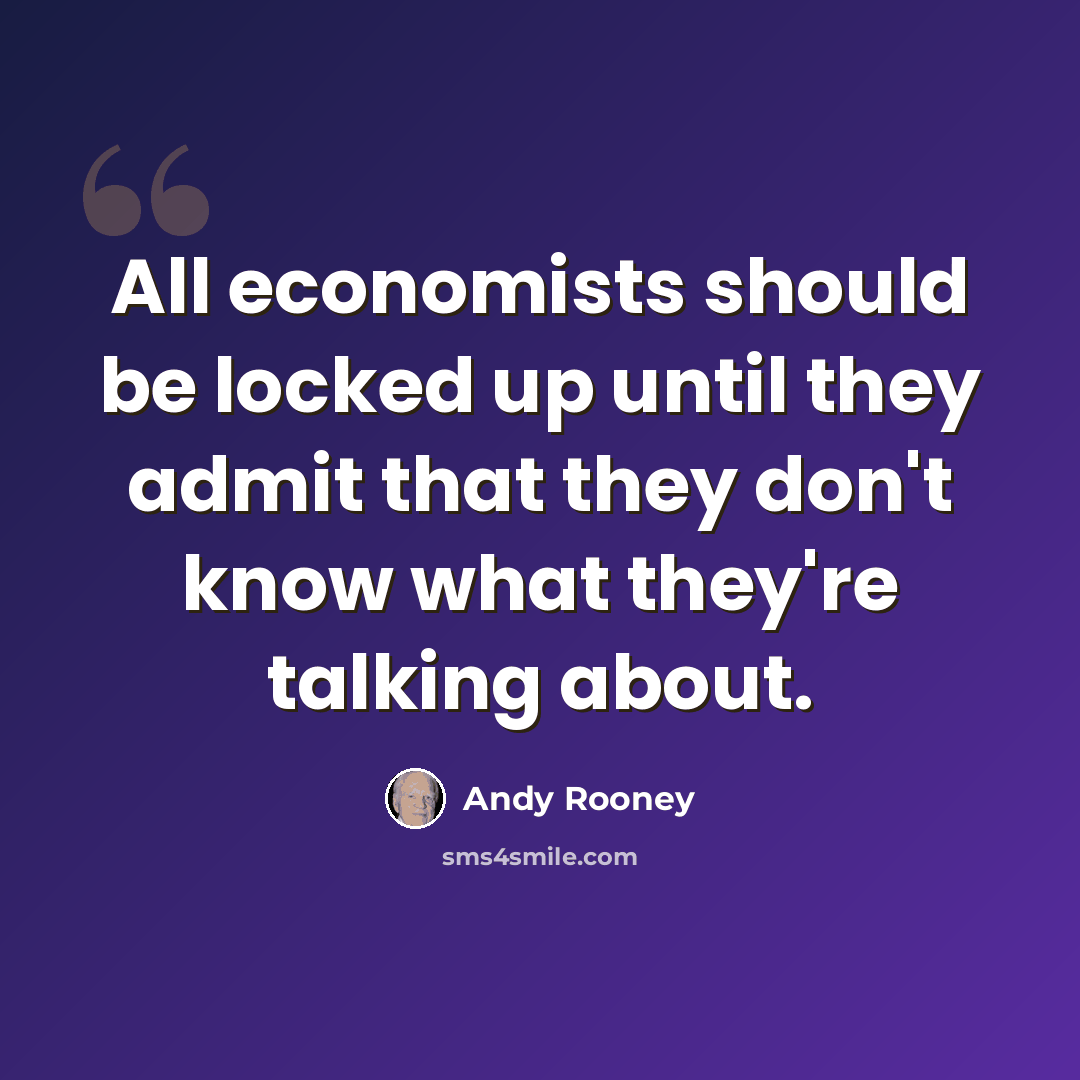 “All economists should be locked up until they admit that they don't know what they're talking about.” quote by Andy Rooney