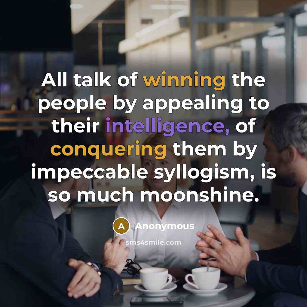“All talk of winning the people by appealing to their intelligence, of conquering them by impeccable syllogism, is so much moonshine.” quote by Anonymous