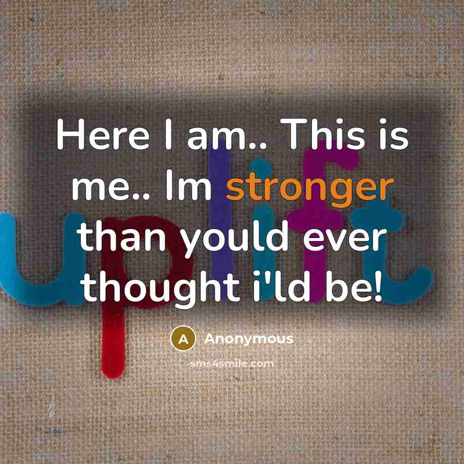 “Here I am.. This is me.. Im stronger than yould ever thought i'ld be!” quote by Anonymous