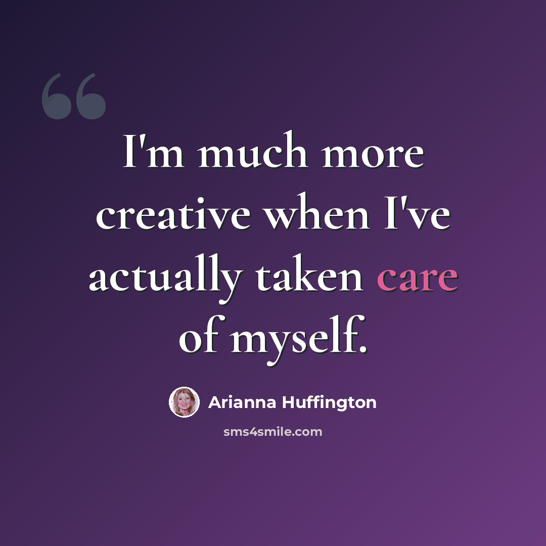 “I'm much more creative when I've actually taken care of myself.” quote by Arianna Huffington