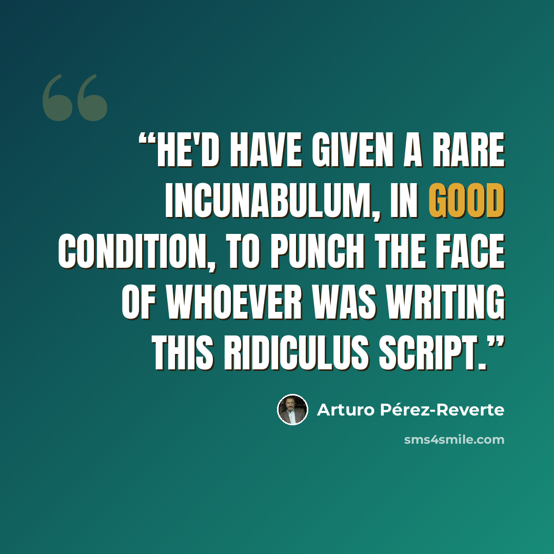“He'd have given a rare incunabulum, in good condition, to punch the face of whoever was writing this ridiculus script.” quote by Arturo Pérez-Reverte