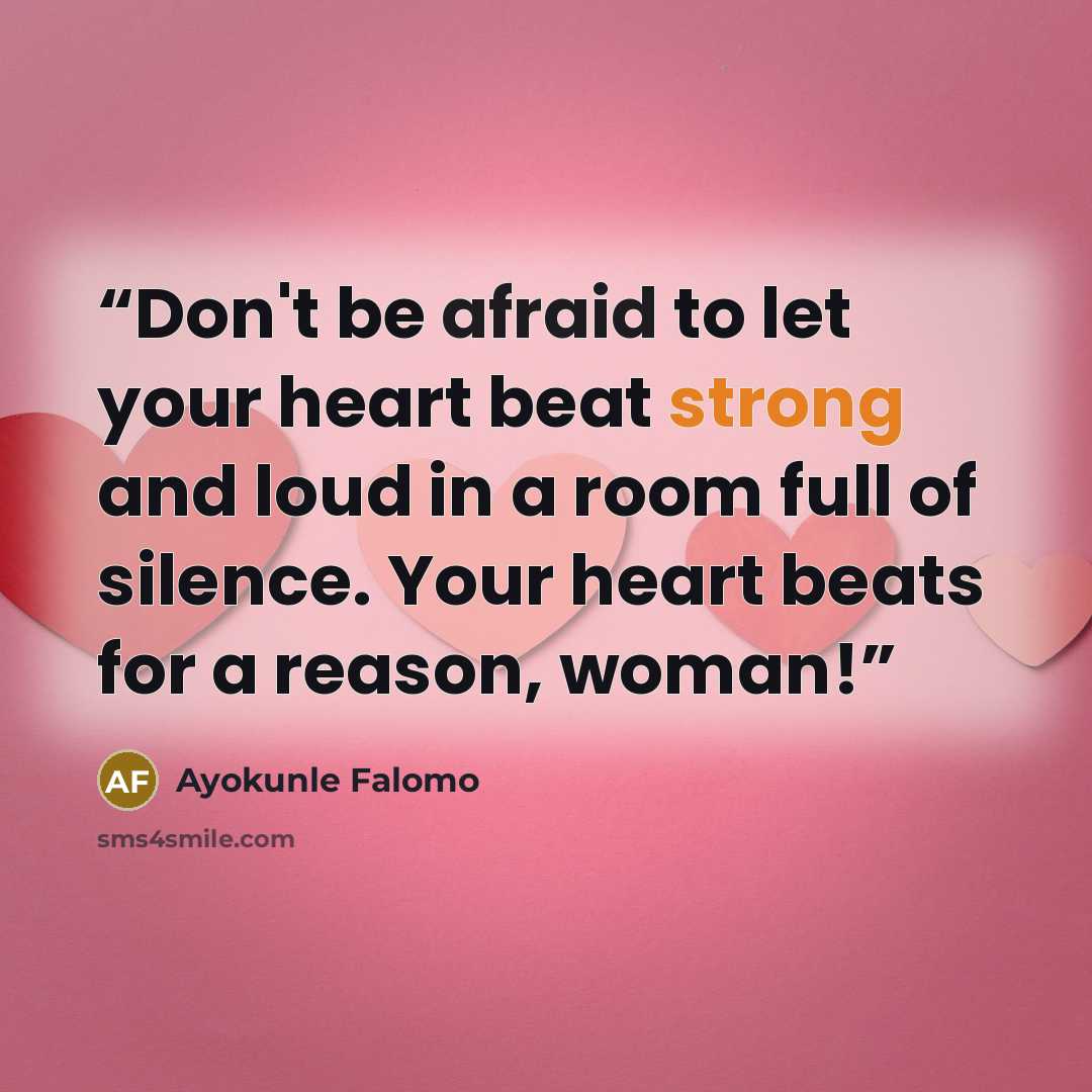 “Don't be afraid to let your heart beat strong and loud in a room full of silence. Your heart beats for a reason, woman!” quote by Ayokunle Falomo