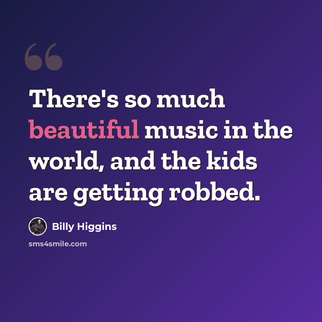 “There's so much beautiful music in the world, and the kids are getting robbed.” quote by Billy Higgins