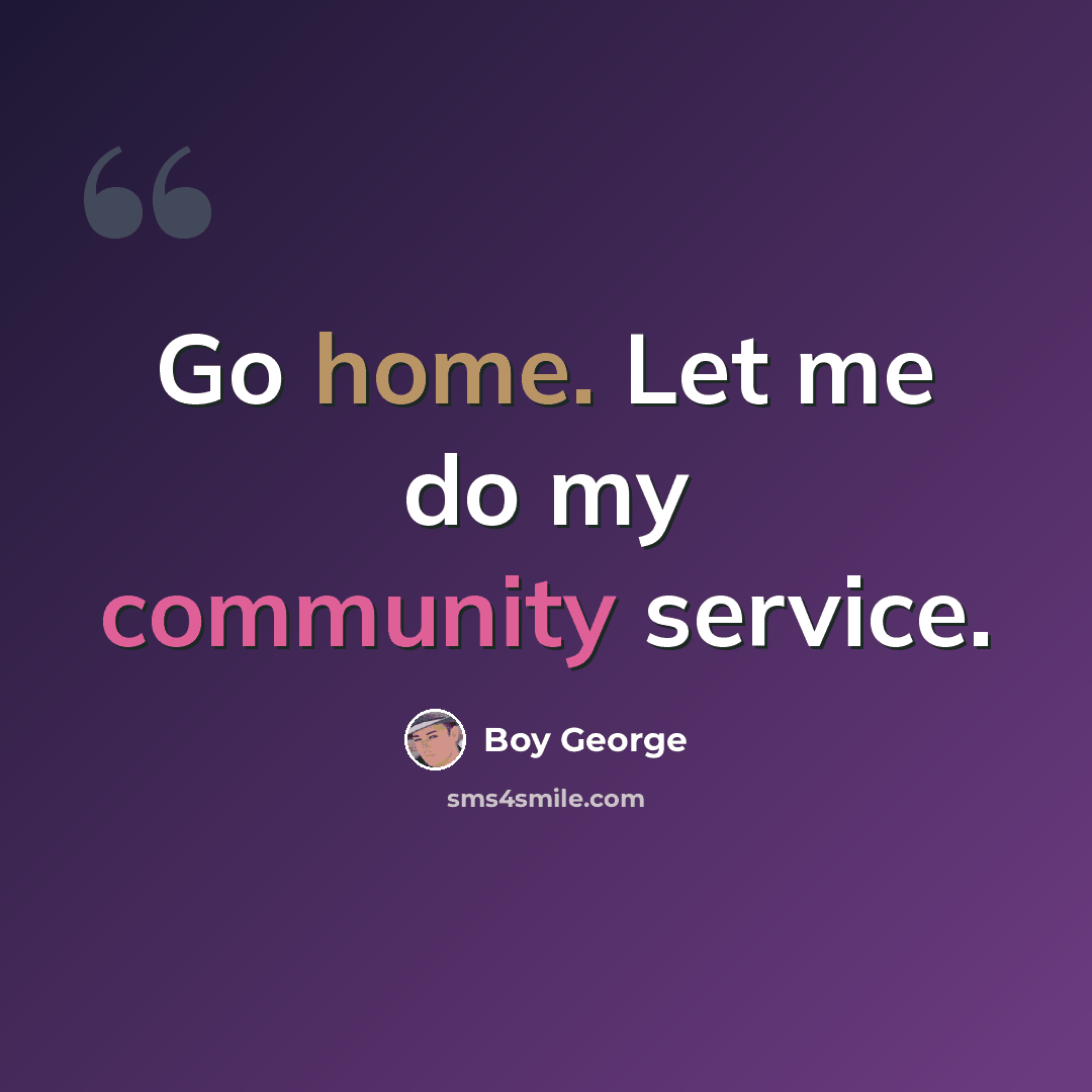 “Go home. Let me do my community service.” quote by Boy George