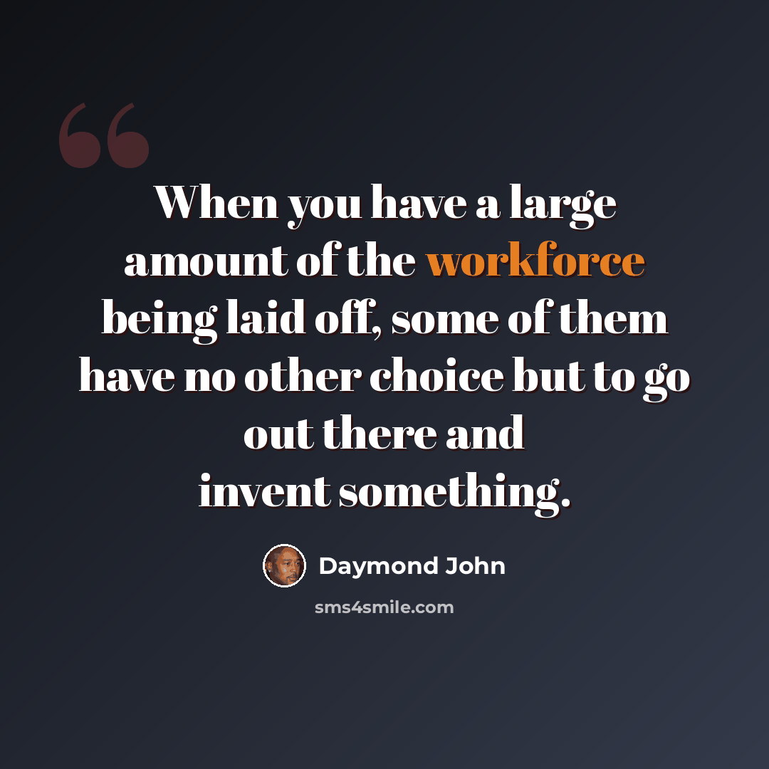 “When you have a large amount of the workforce being laid off, some of them have no other choice but to go out there and invent something.” quote by Daymond John