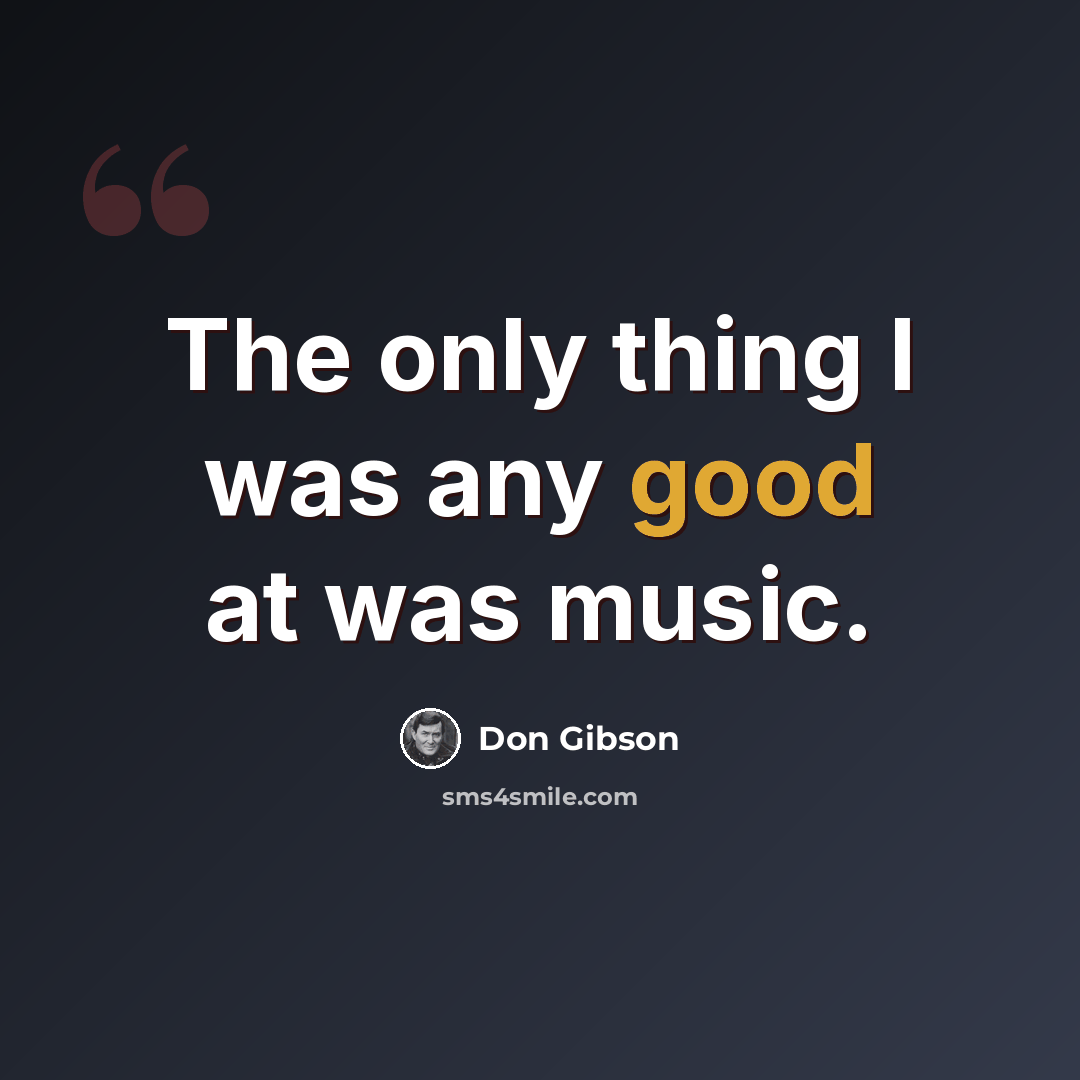 “The only thing I was any good at was music.” quote by Don Gibson