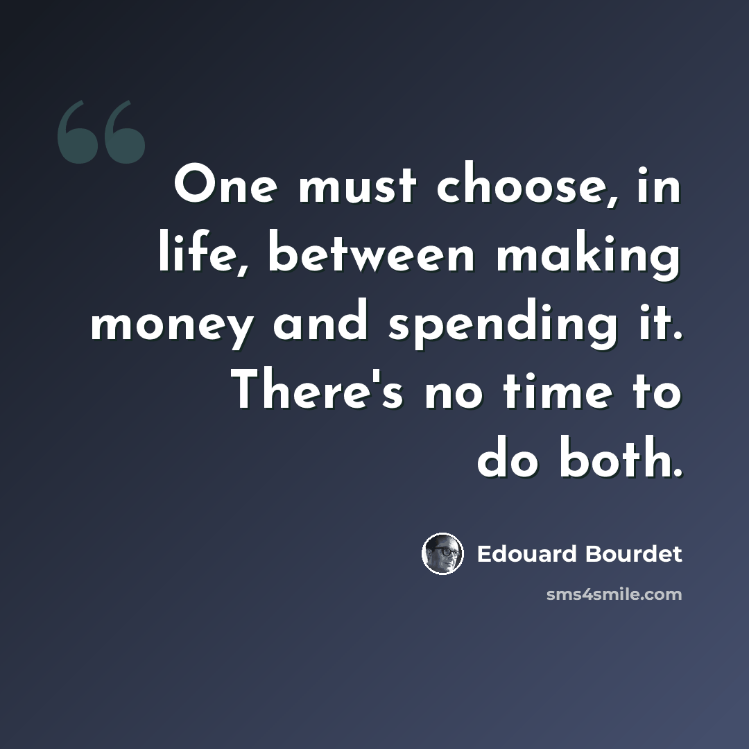“One must choose, in life, between making money and spending it. There's no time to do both.” quote by Edouard Bourdet