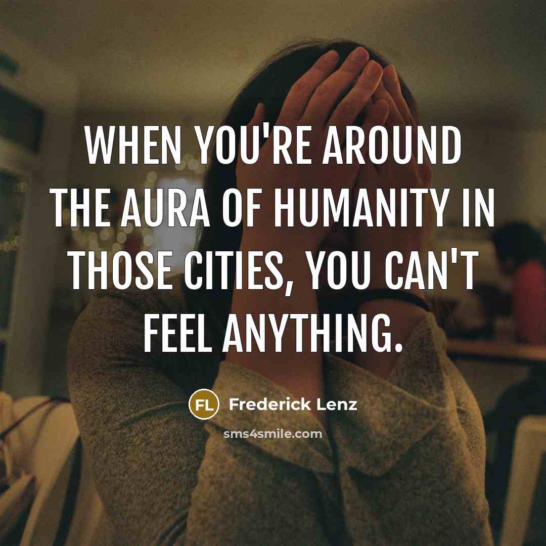 “When you're around the aura of humanity in those cities, you can't feel anything.” quote by Frederick Lenz